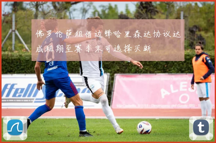 佛罗伦萨租借边锋哈里森达协议达成租期至赛季末可选择买断