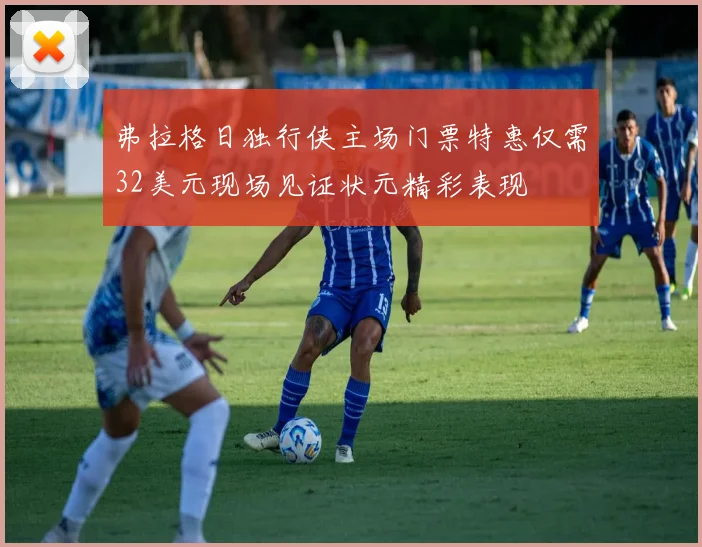 弗拉格日独行侠主场门票特惠仅需32美元现场见证状元精彩表现