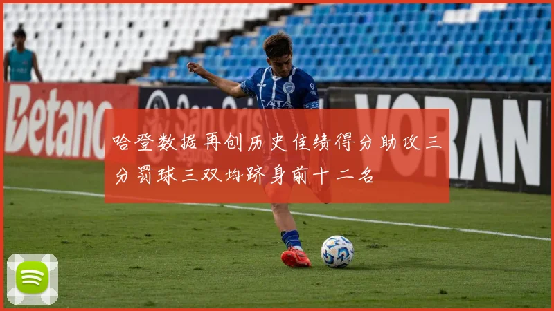 哈登数据再创历史佳绩得分助攻三分罚球三双均跻身前十二名