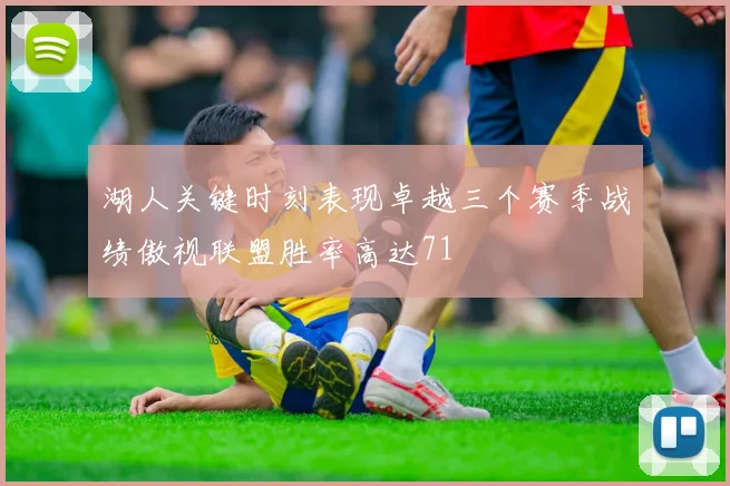湖人关键时刻表现卓越三个赛季战绩傲视联盟胜率高达71