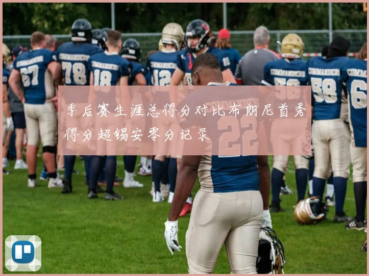 季后赛生涯总得分对比布朗尼首秀得分超锡安零分记录